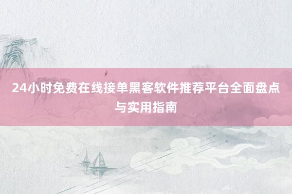 24小时免费在线接单黑客软件推荐平台全面盘点与实用指南
