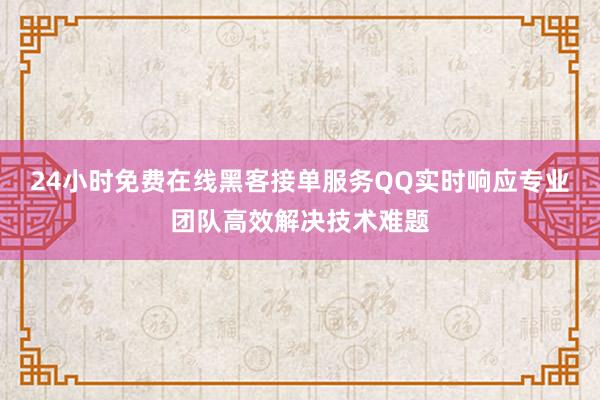 24小时免费在线黑客接单服务QQ实时响应专业团队高效解决技术难题