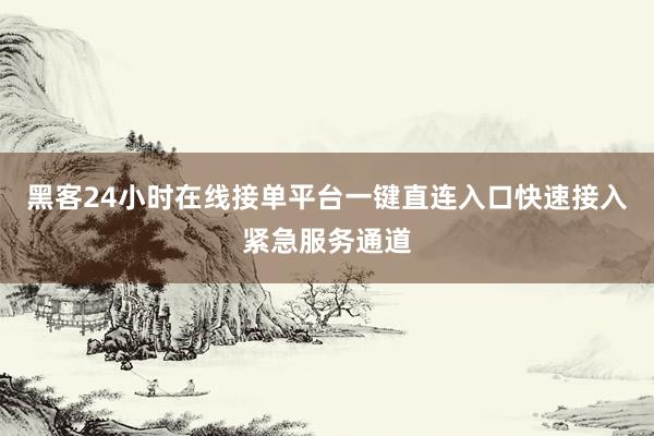 黑客24小时在线接单平台一键直连入口快速接入紧急服务通道