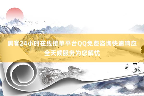 黑客24小时在线接单平台QQ免费咨询快速响应全天候服务为您解忧