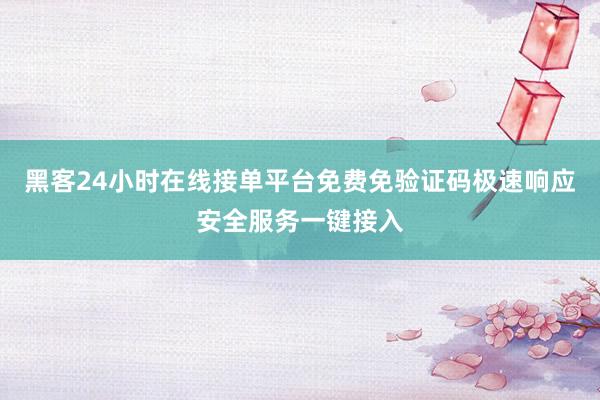 黑客24小时在线接单平台免费免验证码极速响应安全服务一键接入