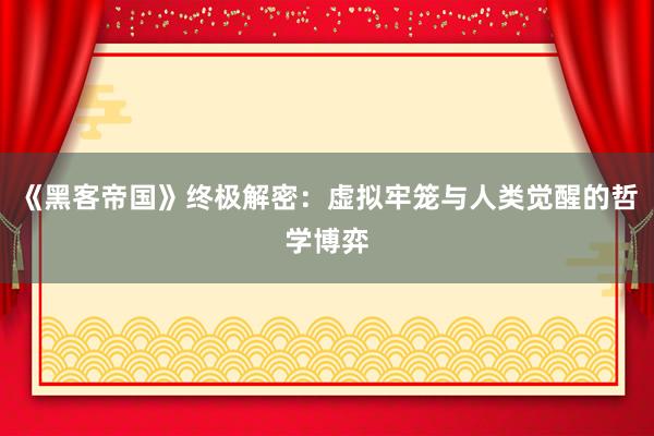 《黑客帝国》终极解密：虚拟牢笼与人类觉醒的哲学博弈