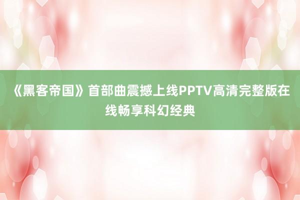 《黑客帝国》首部曲震撼上线PPTV高清完整版在线畅享科幻经典