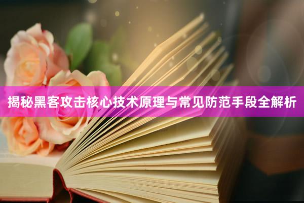 揭秘黑客攻击核心技术原理与常见防范手段全解析