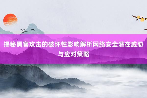 揭秘黑客攻击的破坏性影响解析网络安全潜在威胁与应对策略