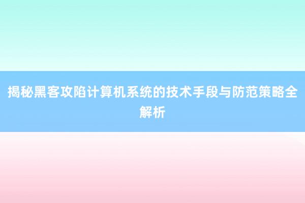 揭秘黑客攻陷计算机系统的技术手段与防范策略全解析