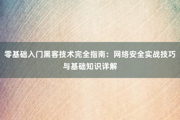 零基础入门黑客技术完全指南：网络安全实战技巧与基础知识详解