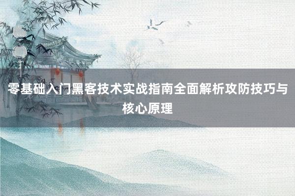 零基础入门黑客技术实战指南全面解析攻防技巧与核心原理