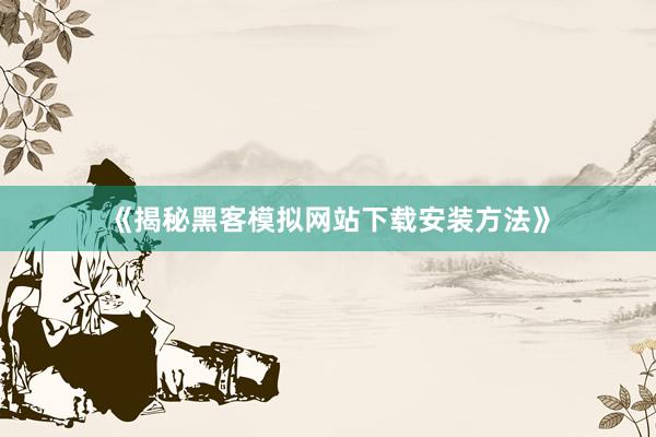 《揭秘黑客模拟网站下载安装方法》