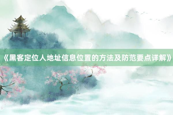 《黑客定位人地址信息位置的方法及防范要点详解》