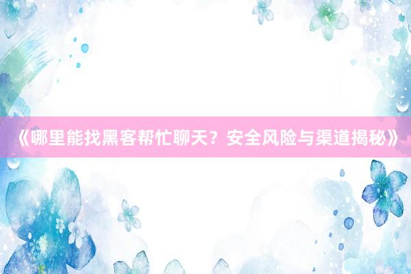 《哪里能找黑客帮忙聊天？安全风险与渠道揭秘》